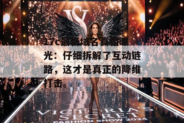17c最新域名真相曝光：仔细拆解了互动链路，这才是真正的降维打击。