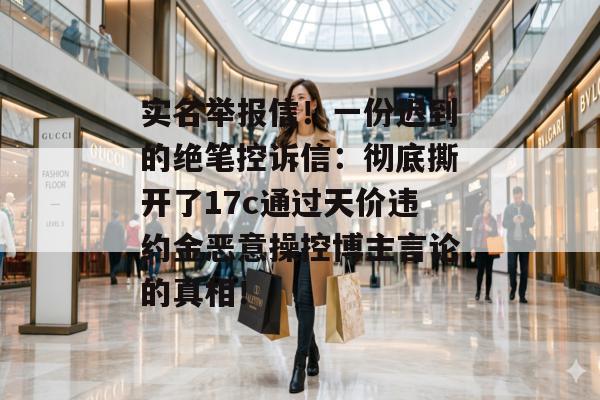 实名举报信！一份迟到的绝笔控诉信：彻底撕开了17c通过天价违约金恶意操控博主言论的真相！