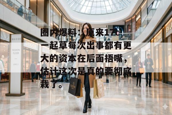 圈内爆料：原来17c一起草每次出事都有更大的资本在后面捂嘴，估计这次是真的要彻底栽了。